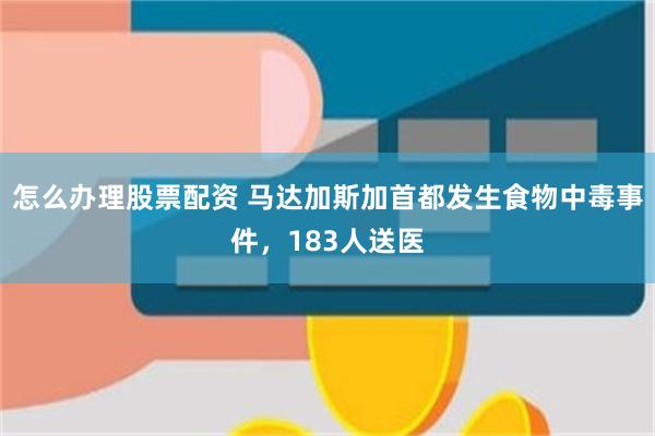 怎么办理股票配资 马达加斯加首都发生食物中毒事件，183人送医