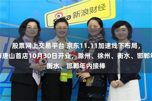 股票网上交易平台 京东11.11加速线下布局，折扣超市唐山首店10月30日开业，滁州、徐州、衡水、邯郸年内接棒