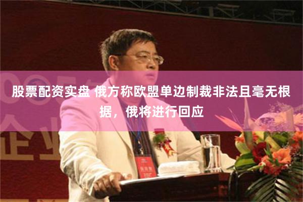 股票配资实盘 俄方称欧盟单边制裁非法且毫无根据，俄将进行回应