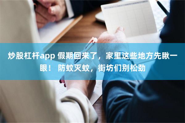 炒股杠杆app 假期回来了，家里这些地方先瞅一眼！ 防蚊灭蚊，街坊们别松劲