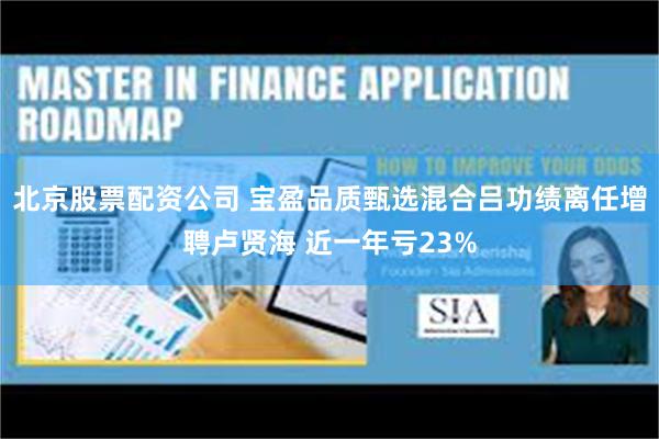 北京股票配资公司 宝盈品质甄选混合吕功绩离任增聘卢贤海 近一年亏23%