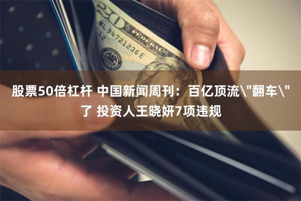 股票50倍杠杆 中国新闻周刊：百亿顶流