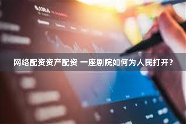 网络配资资产配资 一座剧院如何为人民打开？